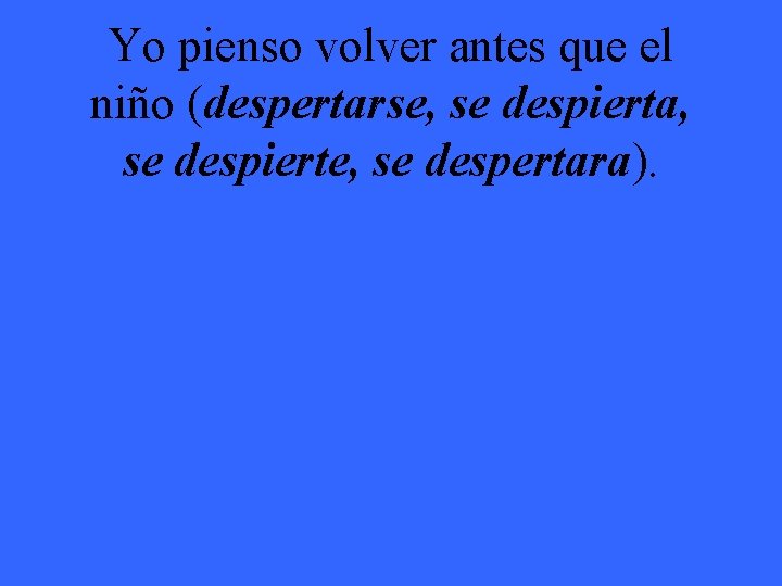 Yo pienso volver antes que el niño (despertarse, se despierta, se despierte, se despertara).