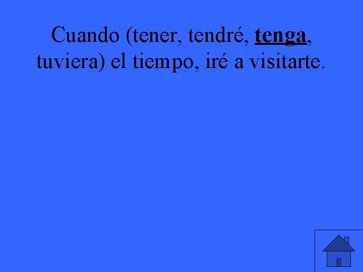 Cuando (tener, tendré, tenga, tuviera) el tiempo, iré a visitarte. 