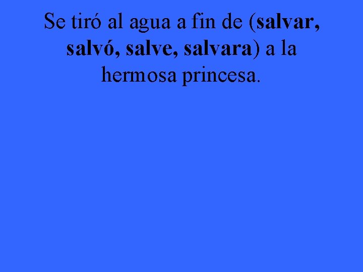 Se tiró al agua a fin de (salvar, salvó, salve, salvara) a la hermosa