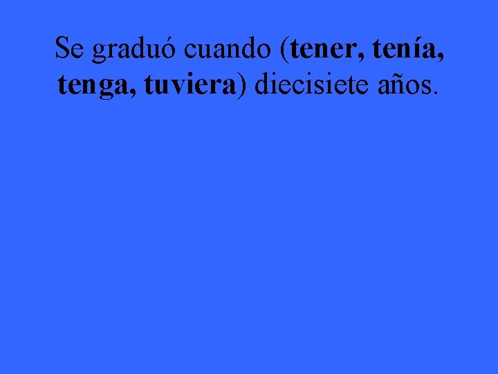 Se graduó cuando (tener, tenía, tenga, tuviera) diecisiete años. 