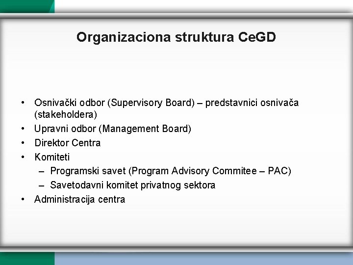 Organizaciona struktura Ce. GD • Osnivački odbor (Supervisory Board) – predstavnici osnivača (stakeholdera) •