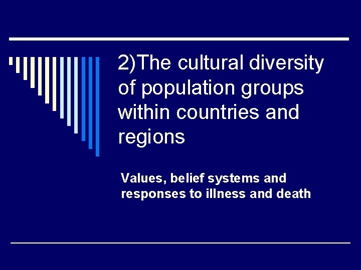 2)The cultural diversity of population groups within countries and regions Values, belief systems and