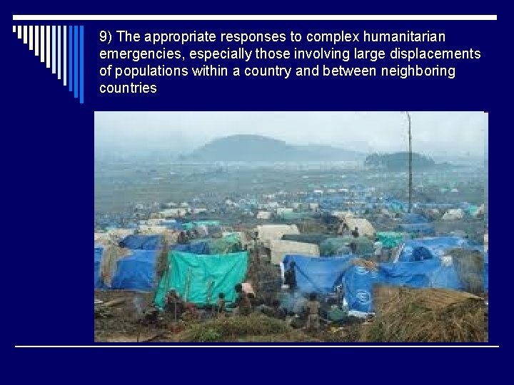 9) The appropriate responses to complex humanitarian emergencies, especially those involving large displacements of