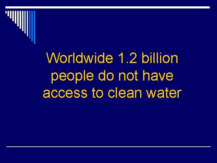 Worldwide 1. 2 billion people do not have access to clean water 