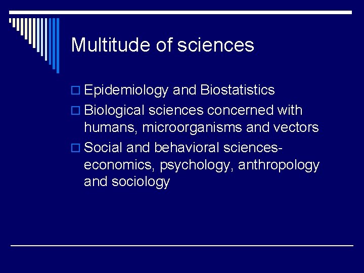 Multitude of sciences o Epidemiology and Biostatistics o Biological sciences concerned with humans, microorganisms