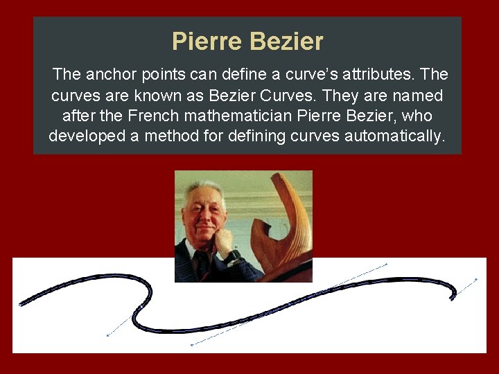 Pierre Bezier The anchor points can define a curve’s attributes. The curves are known