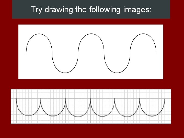 Try drawing the following images: 