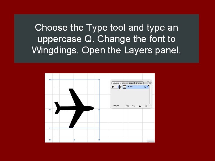 Choose the Type tool and type an uppercase Q. Change the font to Wingdings.