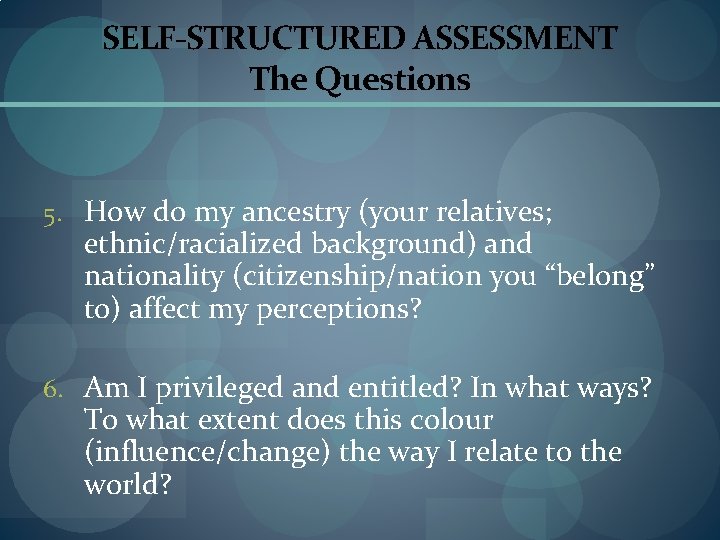 SELF-STRUCTURED ASSESSMENT The Questions 5. How do my ancestry (your relatives; ethnic/racialized background) and