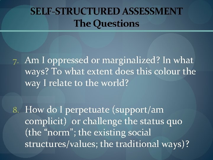 SELF-STRUCTURED ASSESSMENT The Questions 7. Am I oppressed or marginalized? In what ways? To