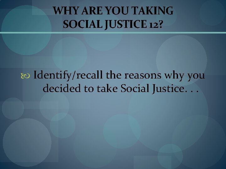 WHY ARE YOU TAKING SOCIAL JUSTICE 12? Identify/recall the reasons why you decided to