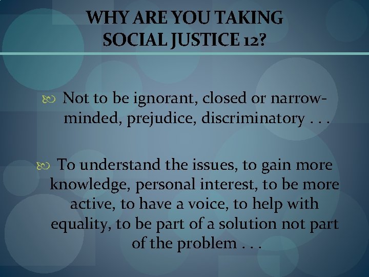 WHY ARE YOU TAKING SOCIAL JUSTICE 12? Not to be ignorant, closed or narrow-