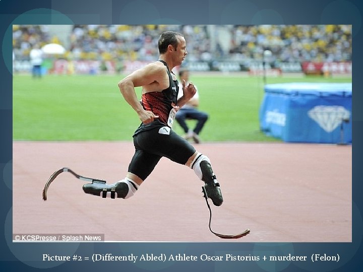Picture #2 = (Differently Abled) Athlete Oscar Pistorius + murderer (Felon) 