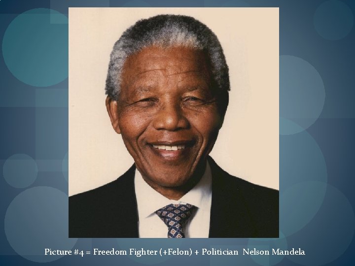 Picture #4 = Freedom Fighter (+Felon) + Politician Nelson Mandela 
