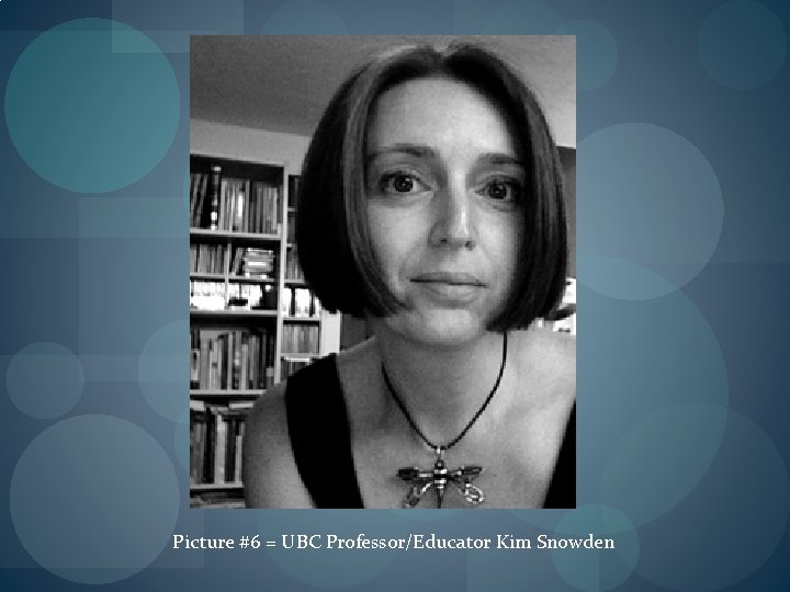 Picture #6 = UBC Professor/Educator Kim Snowden 