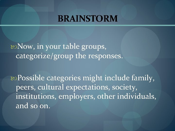 BRAINSTORM Now, in your table groups, categorize/group the responses. Possible categories might include family,