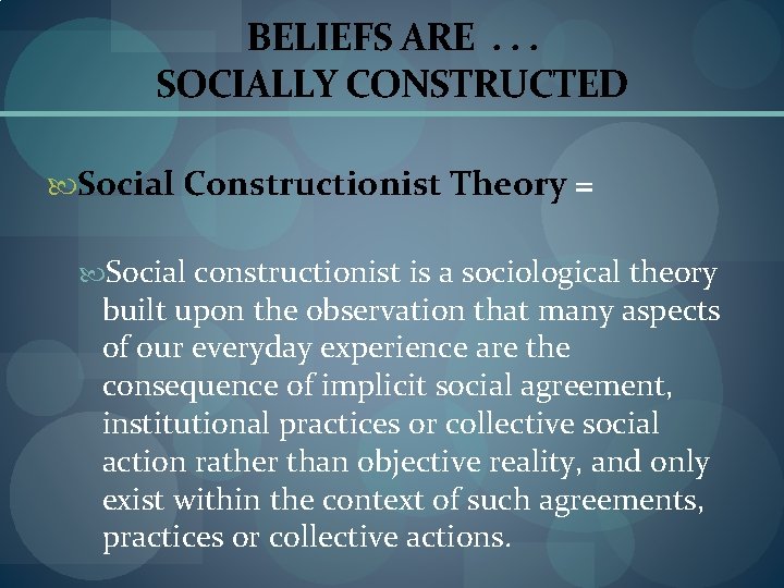 BELIEFS ARE. . . SOCIALLY CONSTRUCTED Social Constructionist Theory = Social constructionist is a