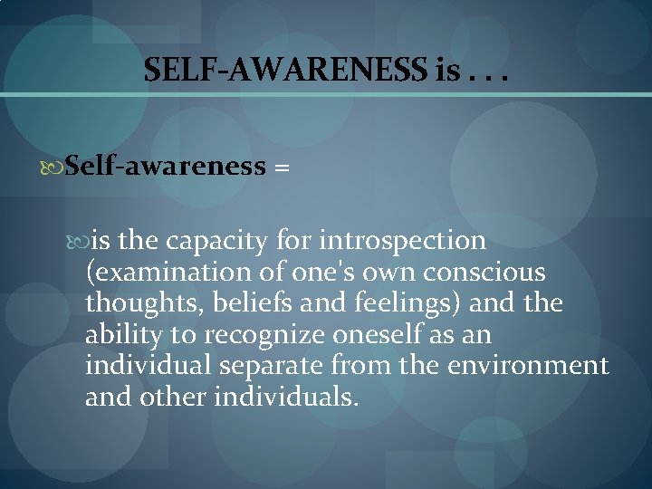 SELF-AWARENESS is. . . Self-awareness = is the capacity for introspection (examination of one's