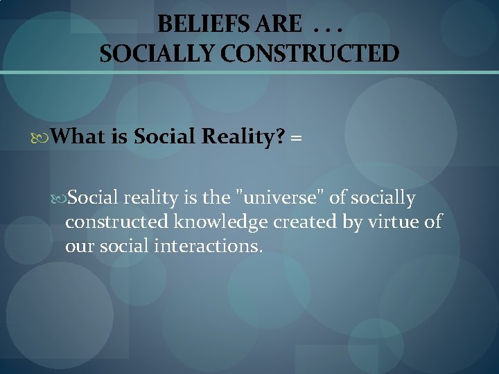 BELIEFS ARE. . . SOCIALLY CONSTRUCTED What is Social Reality? = Social reality is