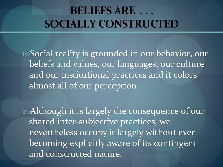 BELIEFS ARE. . . SOCIALLY CONSTRUCTED Social reality is grounded in our behavior, our