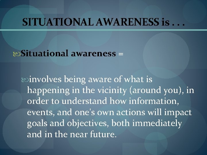 SITUATIONAL AWARENESS is. . . Situational awareness = involves being aware of what is