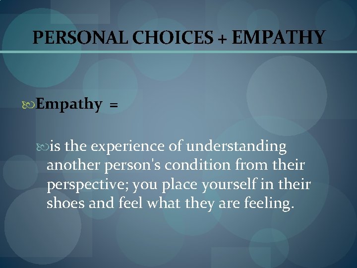 PERSONAL CHOICES + EMPATHY Empathy = is the experience of understanding another person's condition