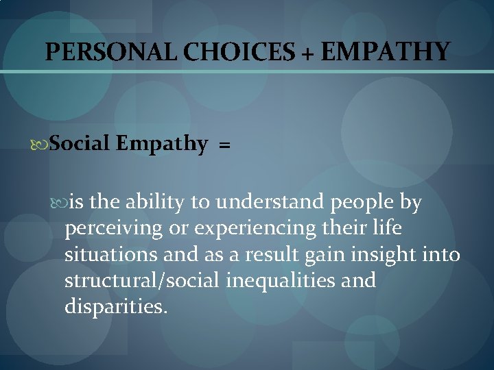 PERSONAL CHOICES + EMPATHY Social Empathy = is the ability to understand people by