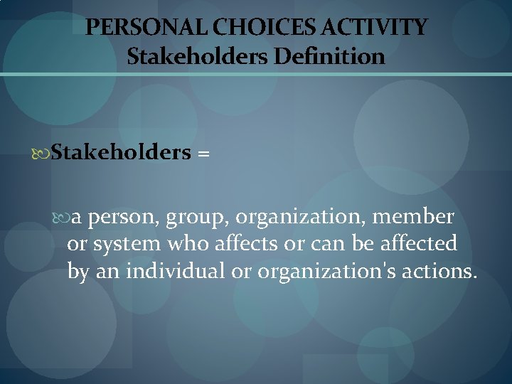 PERSONAL CHOICES ACTIVITY Stakeholders Definition Stakeholders = a person, group, organization, member or system