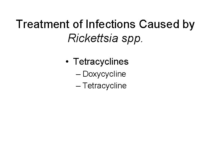 Treatment of Infections Caused by Rickettsia spp. • Tetracyclines – Doxycycline – Tetracycline 