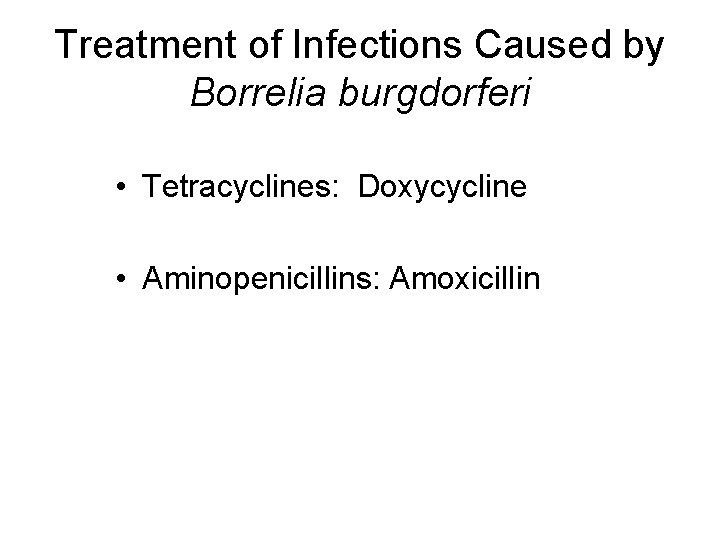 Treatment of Infections Caused by Borrelia burgdorferi • Tetracyclines: Doxycycline • Aminopenicillins: Amoxicillin 