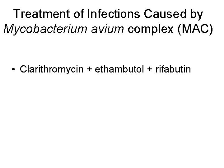 Treatment of Infections Caused by Mycobacterium avium complex (MAC) • Clarithromycin + ethambutol +