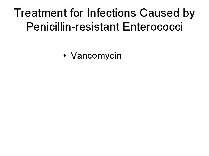 Treatment for Infections Caused by Penicillin-resistant Enterococci • Vancomycin 