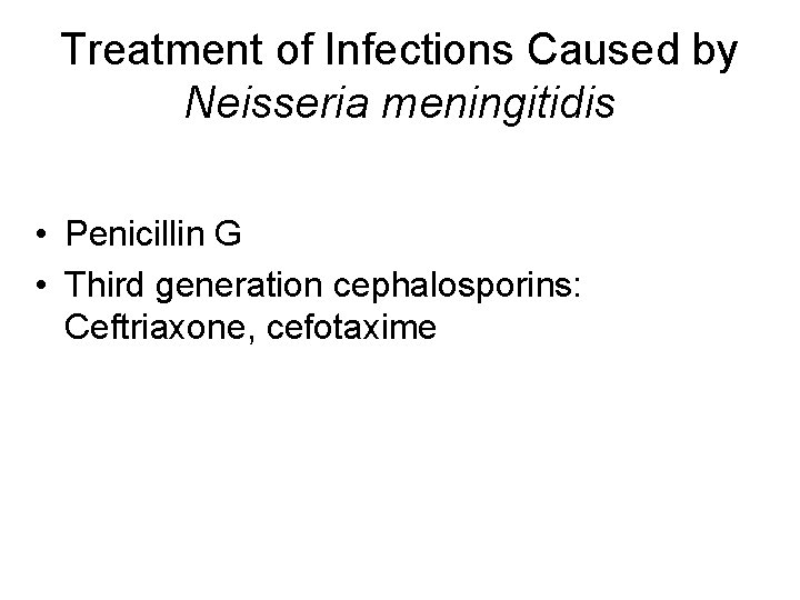 Treatment of Infections Caused by Neisseria meningitidis • Penicillin G • Third generation cephalosporins: