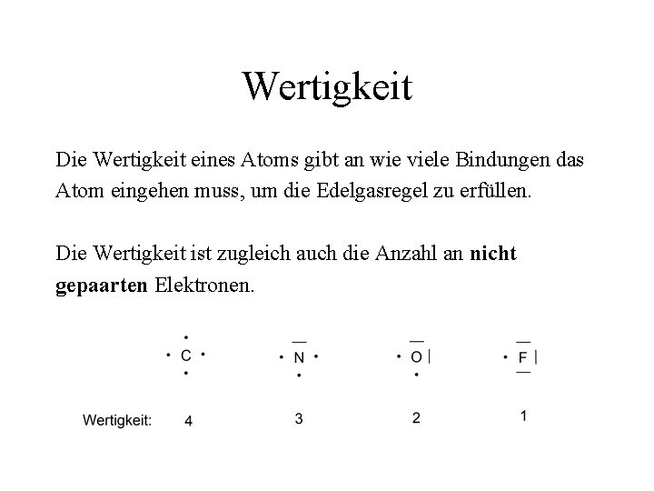 Wertigkeit Die Wertigkeit eines Atoms gibt an wie viele Bindungen das Atom eingehen muss,