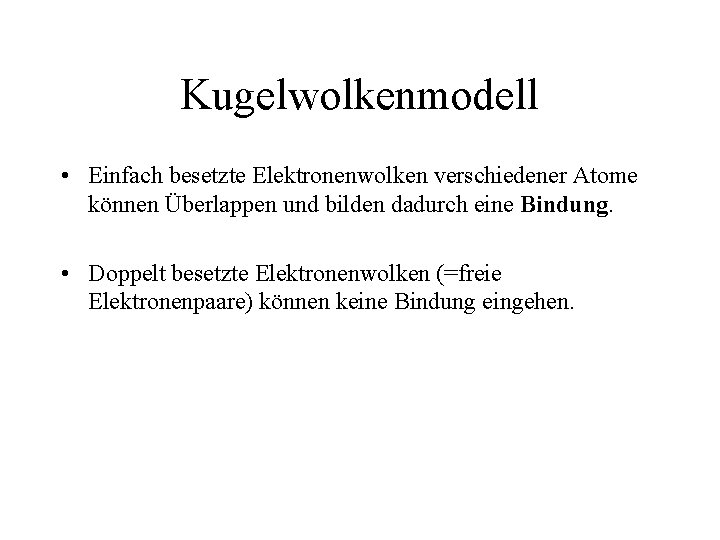 Kugelwolkenmodell • Einfach besetzte Elektronenwolken verschiedener Atome können Überlappen und bilden dadurch eine Bindung.