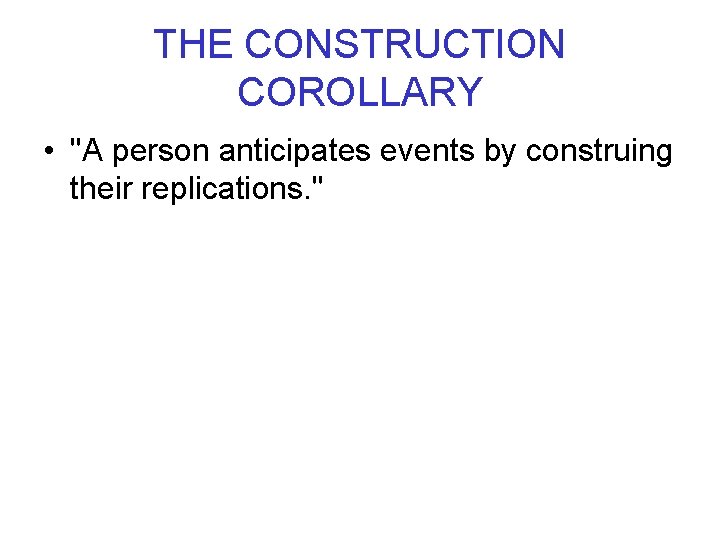 THE CONSTRUCTION COROLLARY • "A person anticipates events by construing their replications. " 