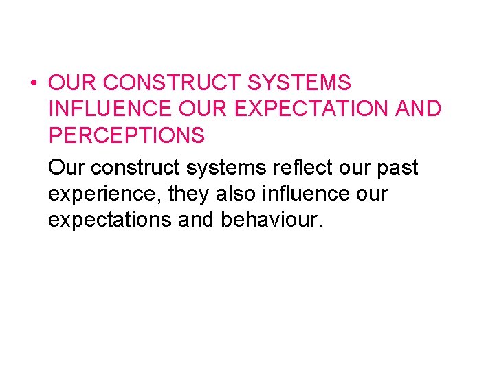  • OUR CONSTRUCT SYSTEMS INFLUENCE OUR EXPECTATION AND PERCEPTIONS Our construct systems reflect
