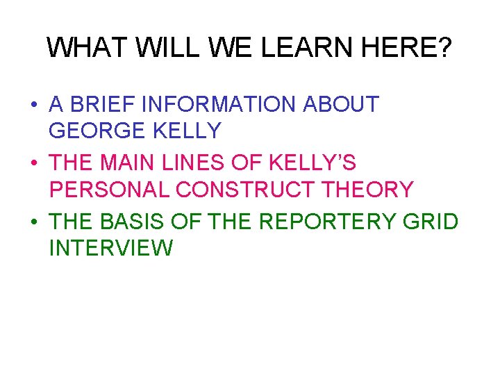 WHAT WILL WE LEARN HERE? • A BRIEF INFORMATION ABOUT GEORGE KELLY • THE