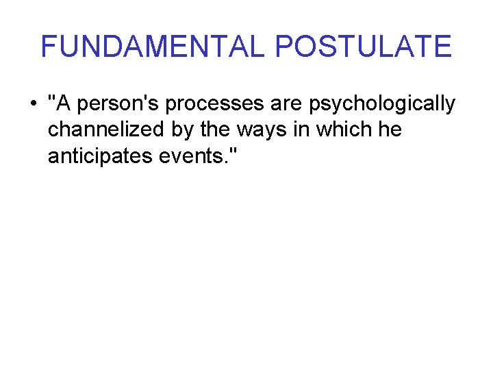 FUNDAMENTAL POSTULATE • "A person's processes are psychologically channelized by the ways in which
