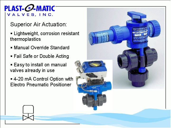 Superior Air Actuation: § Lightweight, corrosion resistant thermoplastics § Manual Override Standard § Fail