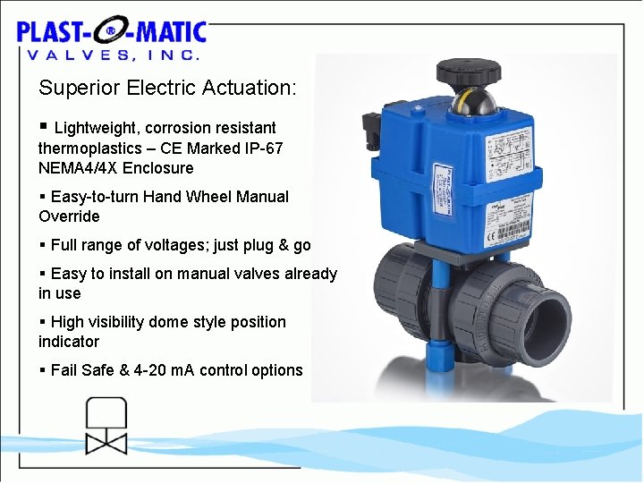 Superior Electric Actuation: § Lightweight, corrosion resistant thermoplastics – CE Marked IP-67 NEMA 4/4