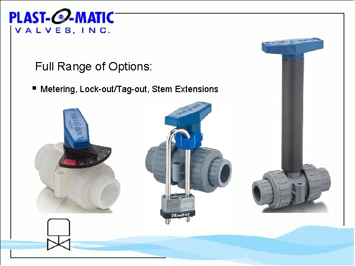 Full Range of Options: § Metering, Lock-out/Tag-out, Stem Extensions 