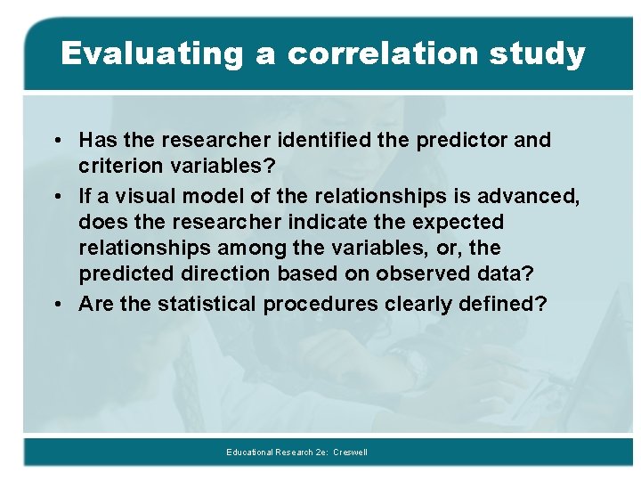 Evaluating a correlation study • Has the researcher identified the predictor and criterion variables?