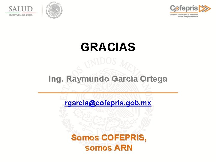 GRACIAS Ing. Raymundo García Ortega rgarcia@cofepris. gob. mx Somos COFEPRIS, somos ARN 