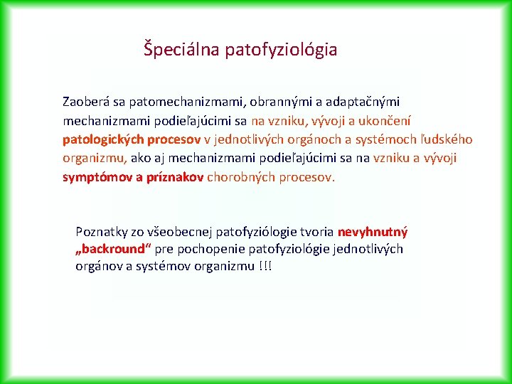 Špeciálna patofyziológia Zaoberá sa patomechanizmami, obrannými a adaptačnými mechanizmami podieľajúcimi sa na vzniku, vývoji