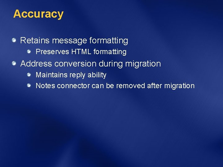 Accuracy Retains message formatting Preserves HTML formatting Address conversion during migration Maintains reply ability