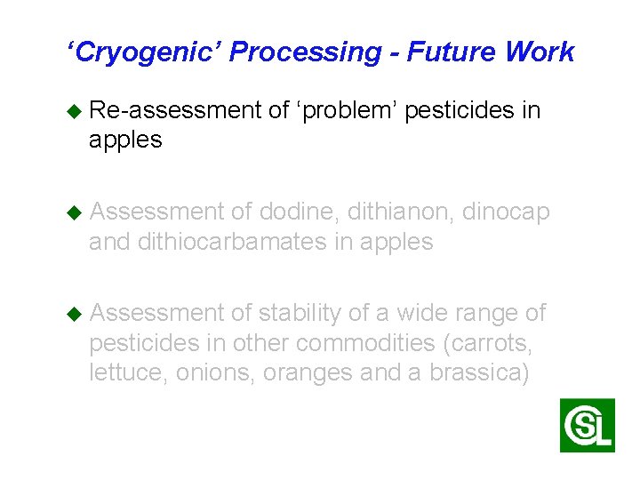 ‘Cryogenic’ Processing - Future Work u Re-assessment of ‘problem’ pesticides in apples u Assessment