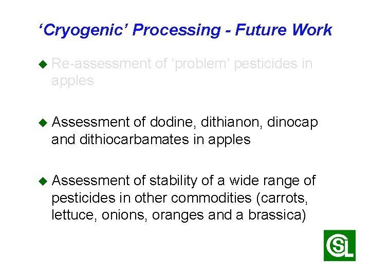 ‘Cryogenic’ Processing - Future Work u Re-assessment of ‘problem’ pesticides in apples u Assessment