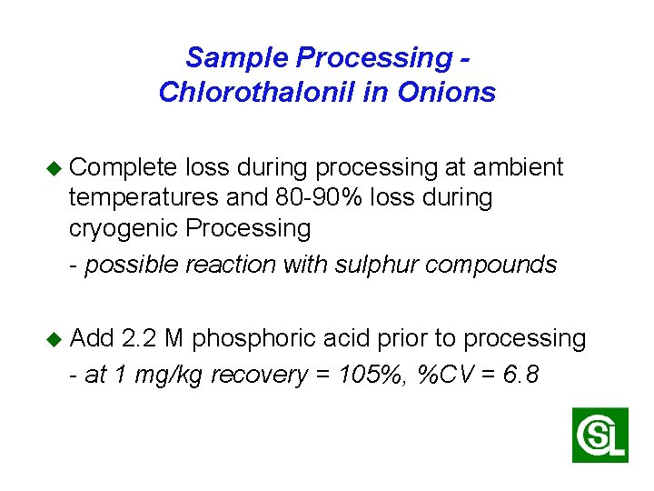 Sample Processing Chlorothalonil in Onions u Complete loss during processing at ambient temperatures and