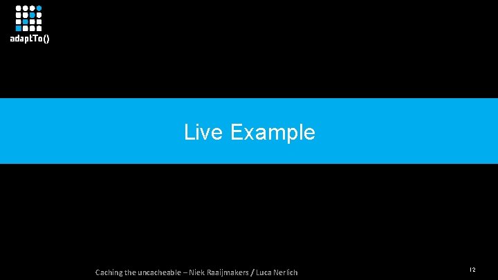 Live Example Caching the uncacheable – Niek Raaijmakers / Luca Nerlich 12 